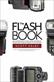 Flash Book, The: How to fall hopelessly in love with your flash, and finally start taking the type of images you bought it for in the first place